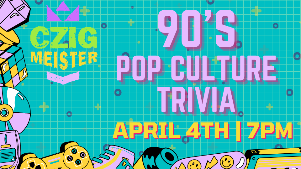 90's Pop Culture Trivia at 7pm on April 4th at Czig Meister Brewing Company.